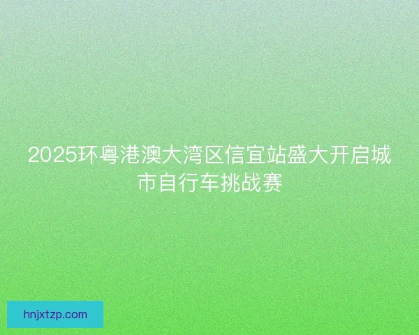 2025环粤港澳大湾区信宜站盛大开启城市自行车挑战赛