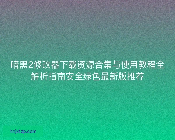 暗黑2修改器下载资源合集与使用教程全解析指南安全绿色最新版推荐