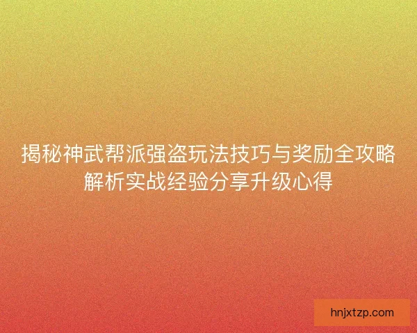 揭秘神武帮派强盗玩法技巧与奖励全攻略解析实战经验分享升级心得