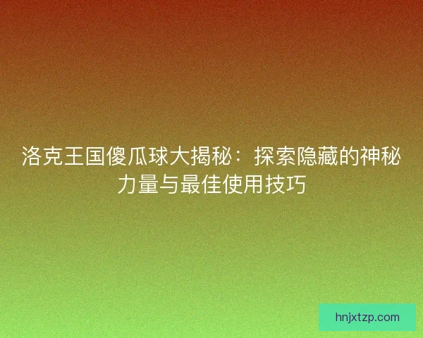 洛克王国傻瓜球大揭秘：探索隐藏的神秘力量与最佳使用技巧